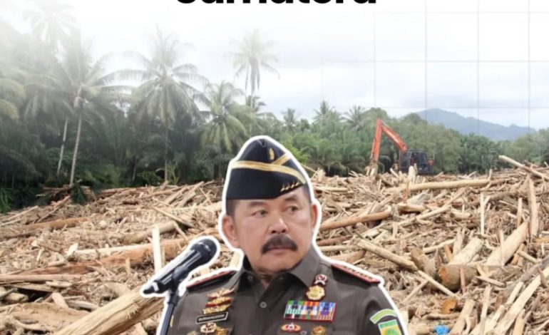Jaksa Agung Tegas: Dalang di Balik Banjir Sumatera Diusut Tuntas